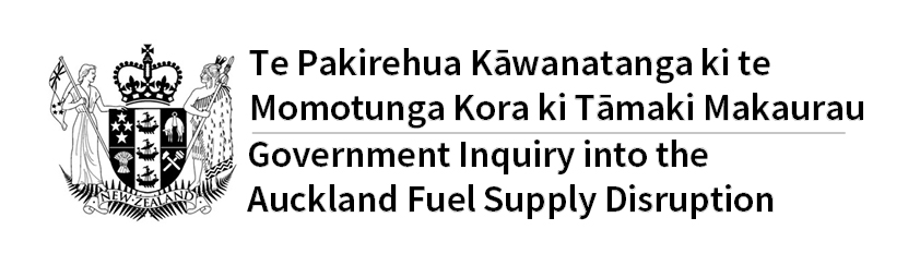 Te Pakirehua Kāwanatanga ki te Momotunga Kora ki Tāmaki Makaurau - Government Inquiry into the Auckland Fuel Supply Disruption Te Pakirehua Kāwanatanga ki te Momotunga Kora ki Tāmaki Makaurau - Government Inquiry into the Auckland Fuel Supply Disruption